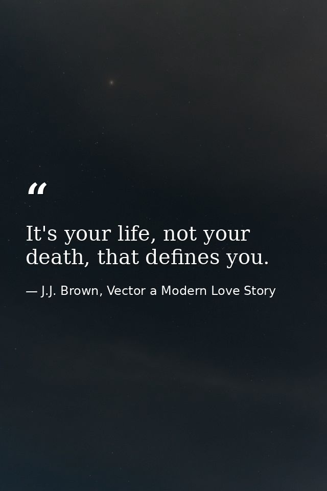 It's your life, not your death, that defines you. — J.J. Brown, Vector a Modern Love Story