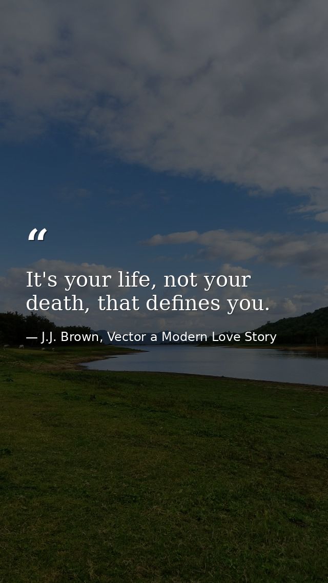 It's your life, not your death, that defines you. — J.J. Brown, Vector a Modern Love Story