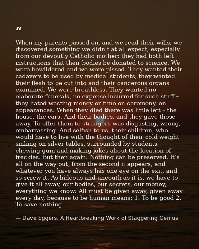 When my parents passed on, and we read their wills, we discovered something we didn’t at all expect, especially from our — Dave Eggers, A Heartbreaking Work of Staggering Genius