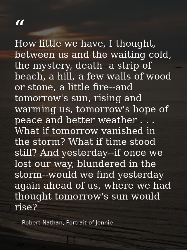 How little we have, I thought, between us and the waiting cold, the mystery, death--a strip of beach, a hill, a few wall — Robert Nathan, Portrait of Jennie