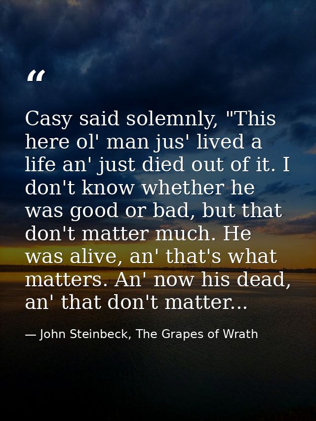 Casy said solemnly, "This here ol' man jus' lived a life an' just died out of it. I don't know whether he was good or ba — John Steinbeck, The Grapes of Wrath