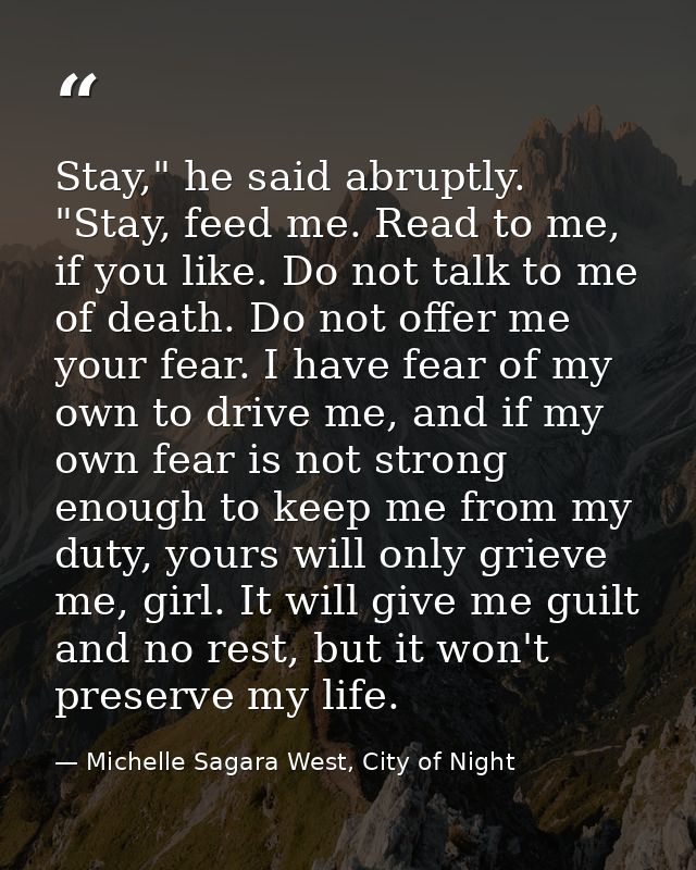 Stay," he said abruptly. "Stay, feed me. Read to me, if you like. Do not talk to me of death. Do not offer me your fear. — Michelle Sagara West, City of Night