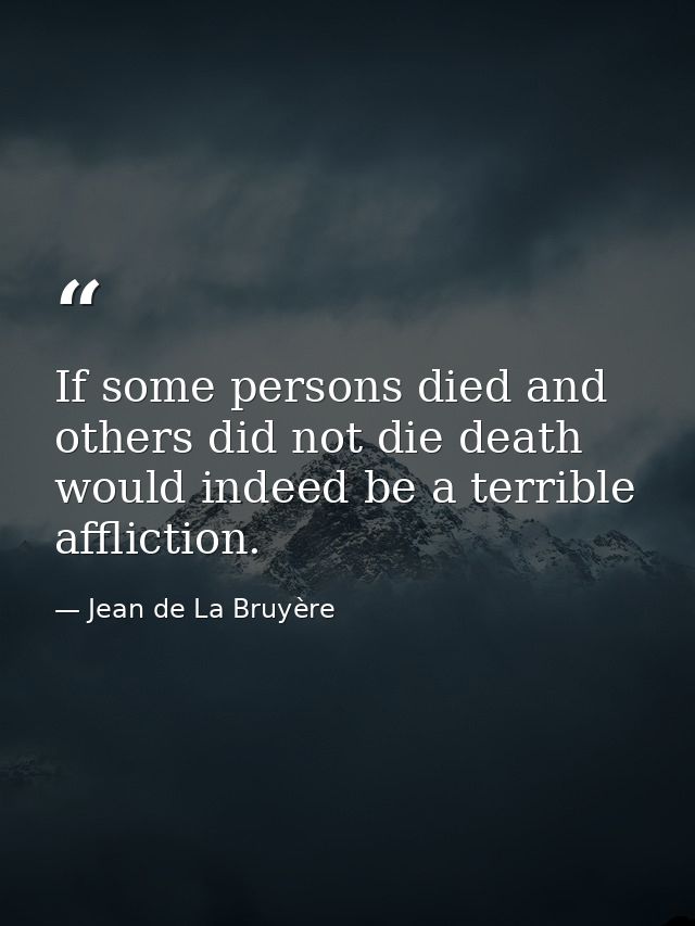 If some persons died and others did not die death would indeed be a terrible affliction. — Jean de La Bruyère