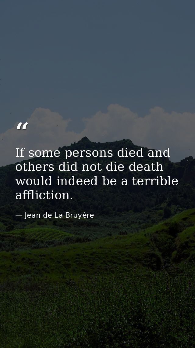 If some persons died and others did not die death would indeed be a terrible affliction. — Jean de La Bruyère