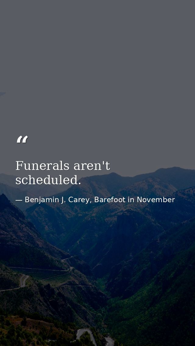 Funerals aren't scheduled. — Benjamin J. Carey, Barefoot in November