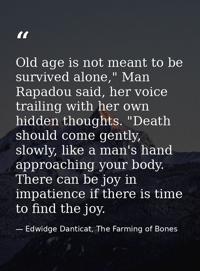 Old age is not meant to be survived alone," Man Rapadou said, her voice trailing with her own hidden thoughts. "Death sh — Edwidge Danticat, The Farming of Bones