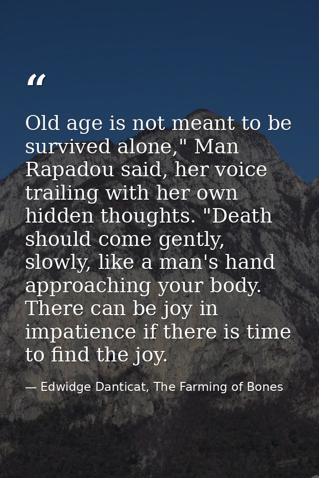 Old age is not meant to be survived alone," Man Rapadou said, her voice trailing with her own hidden thoughts. "Death sh — Edwidge Danticat, The Farming of Bones