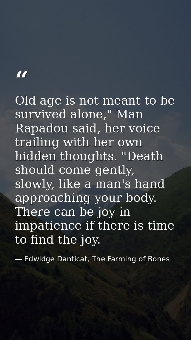 Old age is not meant to be survived alone," Man Rapadou said, her voice trailing with her own hidden thoughts. "Death sh — Edwidge Danticat, The Farming of Bones