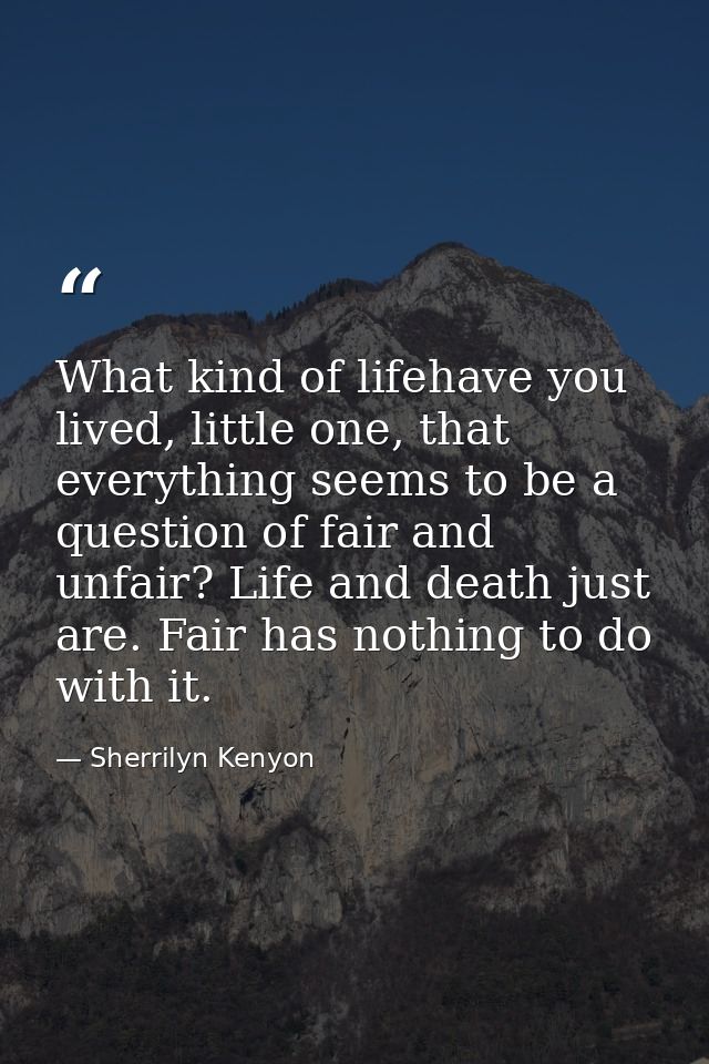 What kind of lifehave you lived, little one, that everything seems to be a question of fair and unfair? Life and death j — Sherrilyn Kenyon