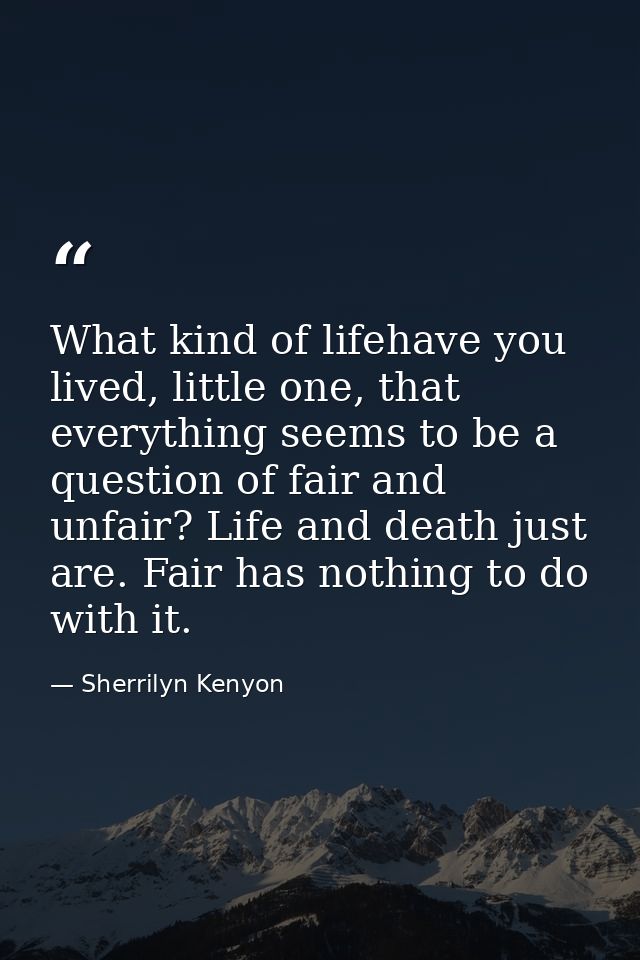 What kind of lifehave you lived, little one, that everything seems to be a question of fair and unfair? Life and death j — Sherrilyn Kenyon