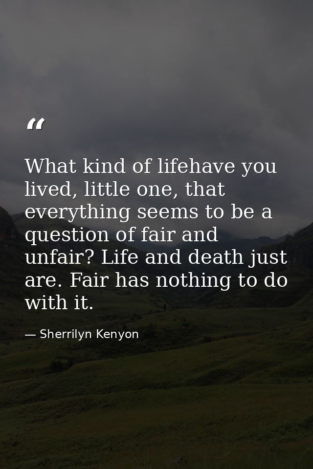 What kind of lifehave you lived, little one, that everything seems to be a question of fair and unfair? Life and death j — Sherrilyn Kenyon
