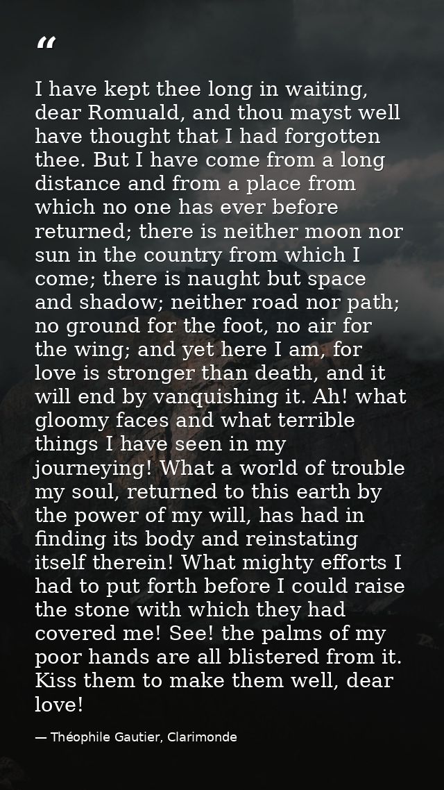 I have kept thee long in waiting, dear Romuald, and thou mayst well have thought that I had forgotten thee. But I have c — Théophile Gautier, Clarimonde