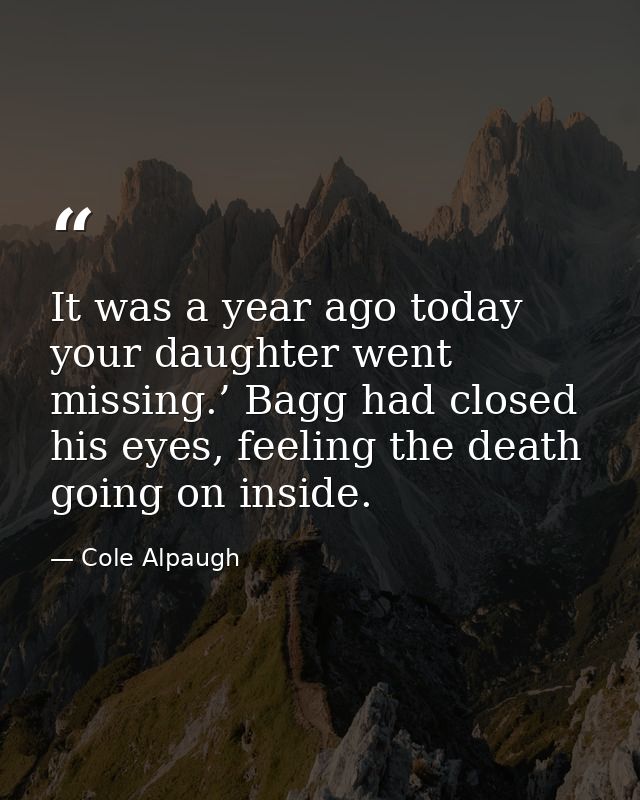 It was a year ago today your daughter went missing.’ Bagg had closed his eyes, feeling the death going on inside. — Cole Alpaugh