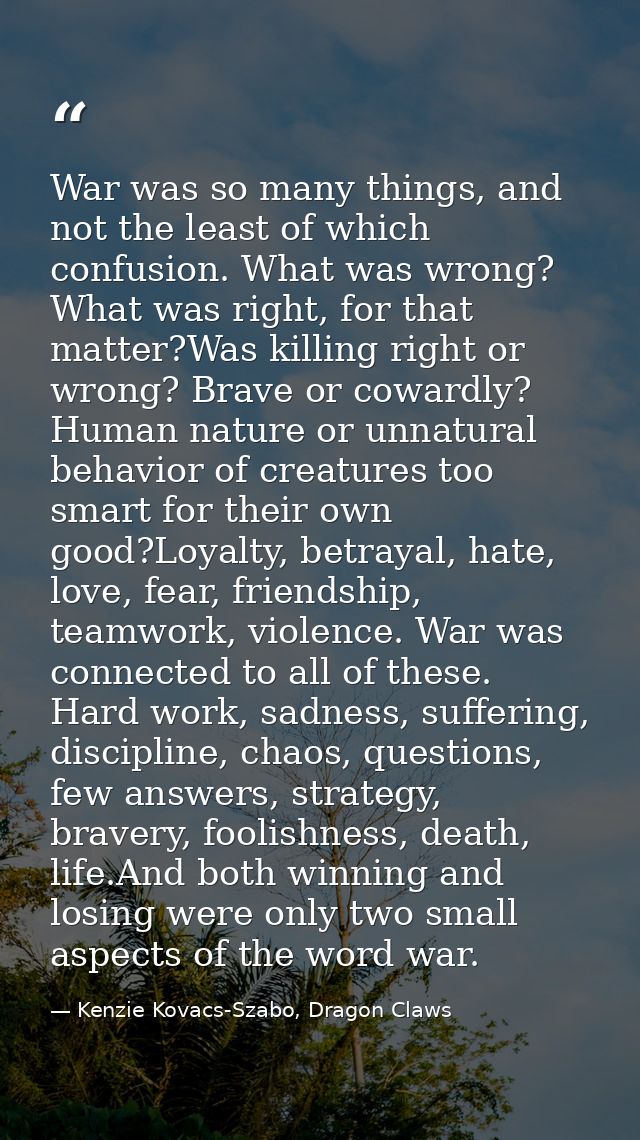 War was so many things, and not the least of which confusion. What was wrong? What was right, for that matter?Was killin — Kenzie Kovacs-Szabo, Dragon Claws