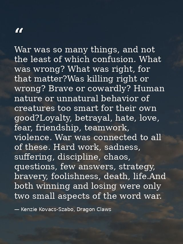War was so many things, and not the least of which confusion. What was wrong? What was right, for that matter?Was killin — Kenzie Kovacs-Szabo, Dragon Claws