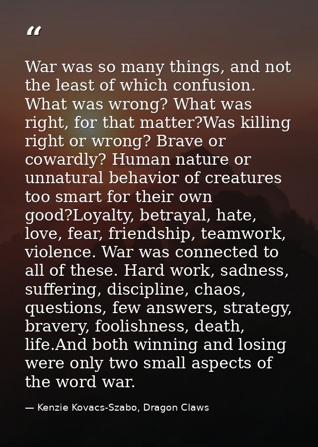 War was so many things, and not the least of which confusion. What was wrong? What was right, for that matter?Was killin — Kenzie Kovacs-Szabo, Dragon Claws