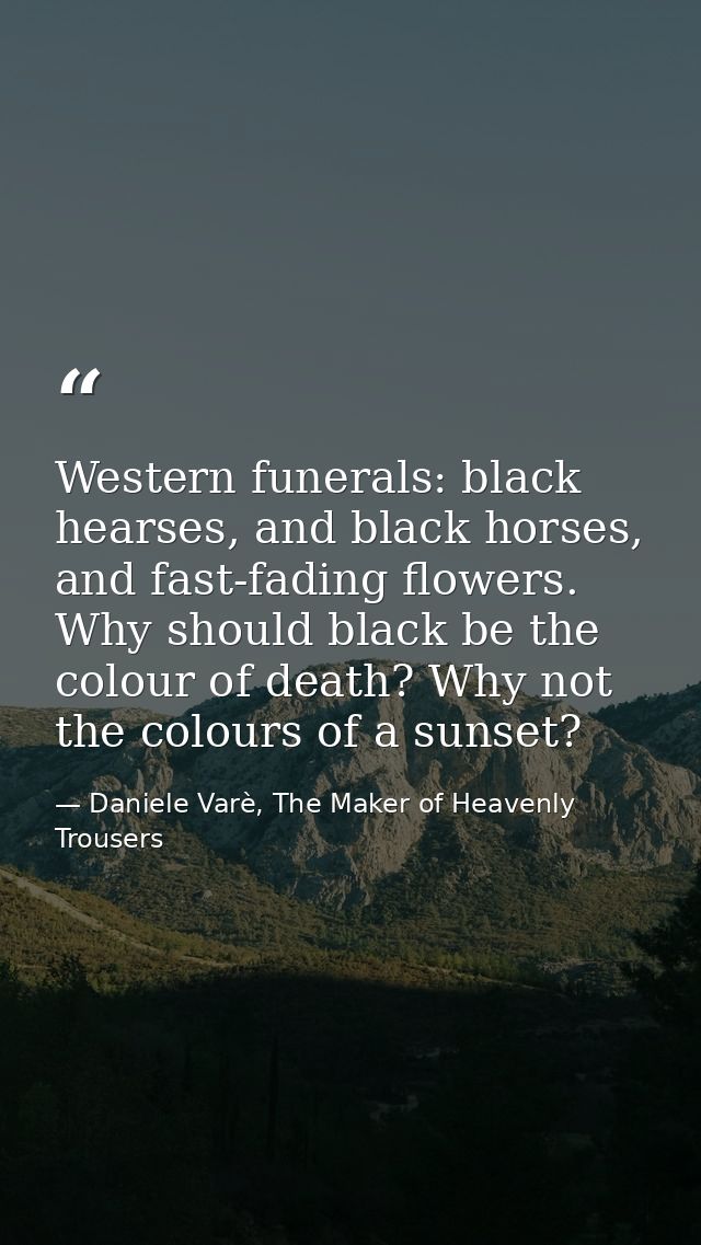 Western funerals: black hearses, and black horses, and fast-fading flowers. Why should black be the colour of death? Why — Daniele Varè, The Maker of Heavenly Trousers