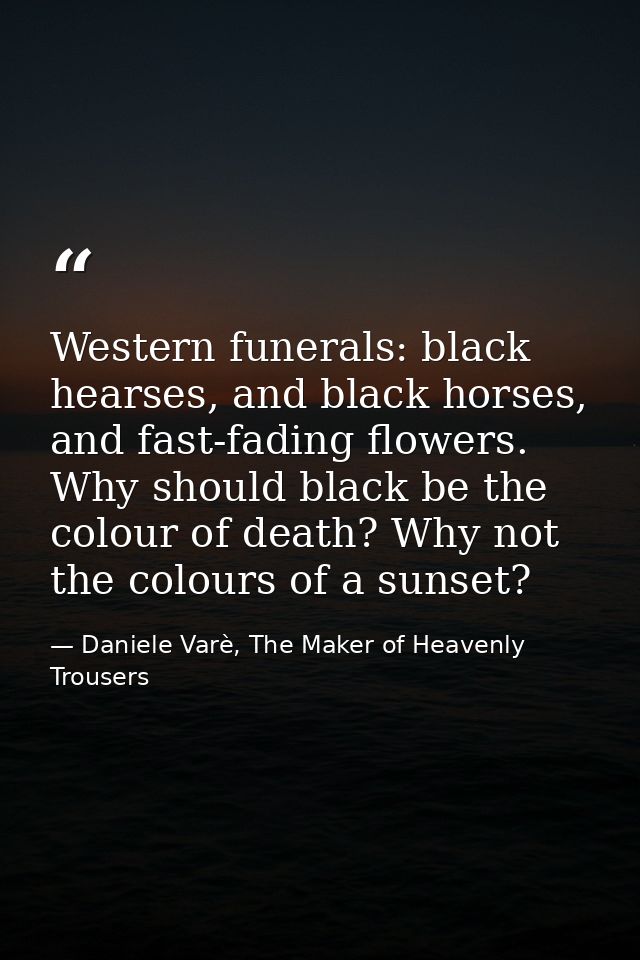 Western funerals: black hearses, and black horses, and fast-fading flowers. Why should black be the colour of death? Why — Daniele Varè, The Maker of Heavenly Trousers