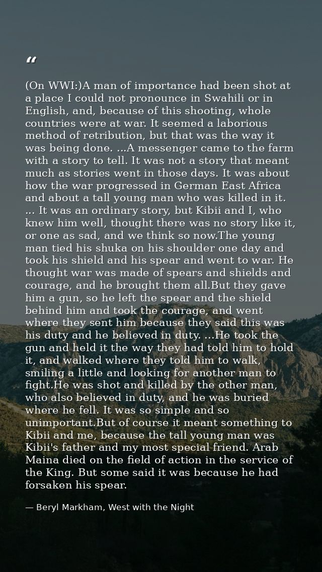 (On WWI:)A man of importance had been shot at a place I could not pronounce in Swahili or in English, and, because of th — Beryl Markham, West with the Night