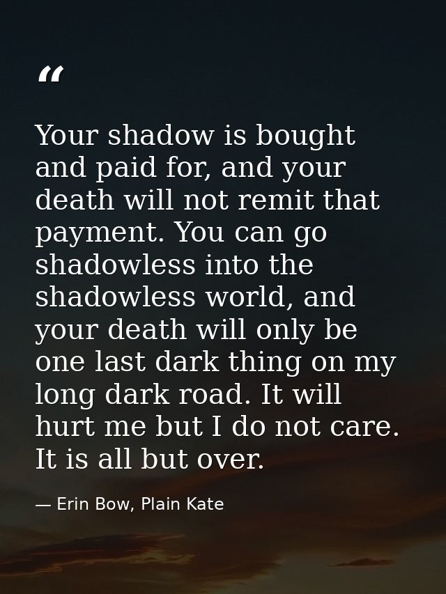 Your shadow is bought and paid for, and your death will not remit that payment. You can go shadowless into the shadowles — Erin Bow, Plain Kate