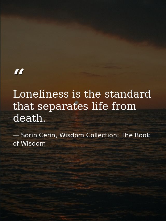 Loneliness is the standard that separates life from death. — Sorin Cerin, Wisdom Collection: The Book of Wisdom