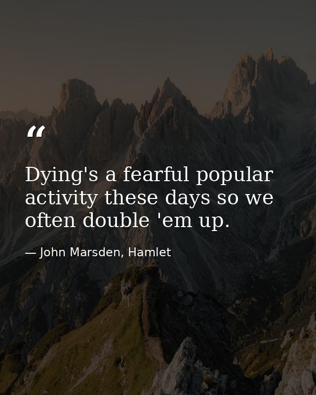 Dying's a fearful popular activity these days so we often double 'em up. — John Marsden, Hamlet