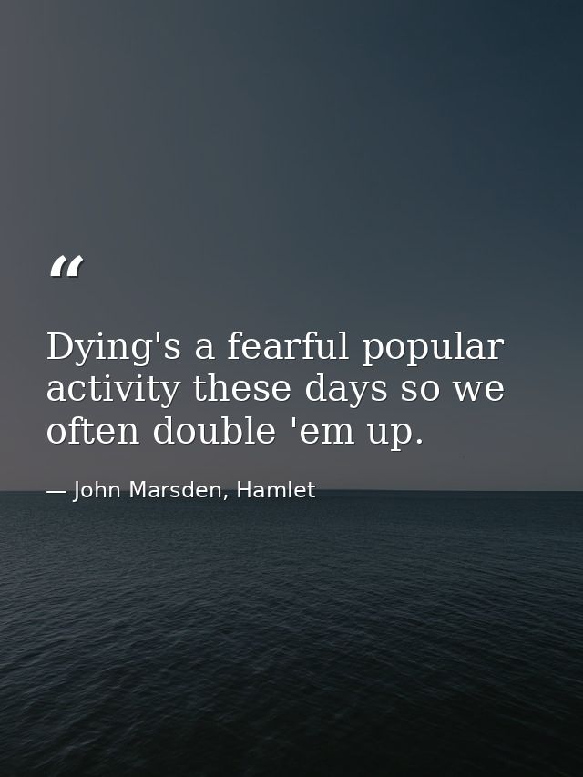 Dying's a fearful popular activity these days so we often double 'em up. — John Marsden, Hamlet
