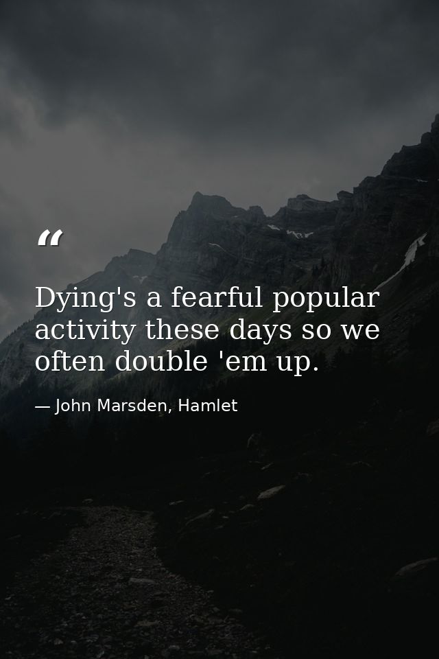 Dying's a fearful popular activity these days so we often double 'em up. — John Marsden, Hamlet