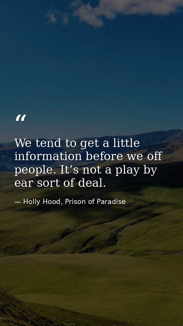 We tend to get a little information before we off people. It’s not a play by ear sort of deal. — Holly Hood, Prison of Paradise