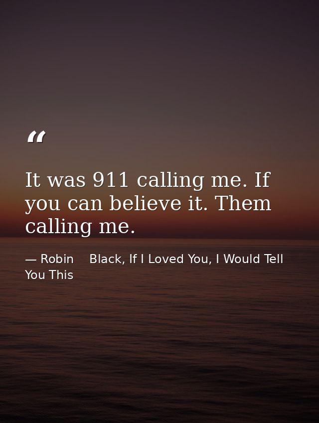 It was 911 calling me. If you can believe it. Them calling me. — Robin    Black, If I Loved You, I Would Tell You This