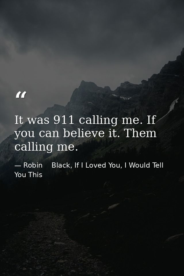 It was 911 calling me. If you can believe it. Them calling me. — Robin    Black, If I Loved You, I Would Tell You This