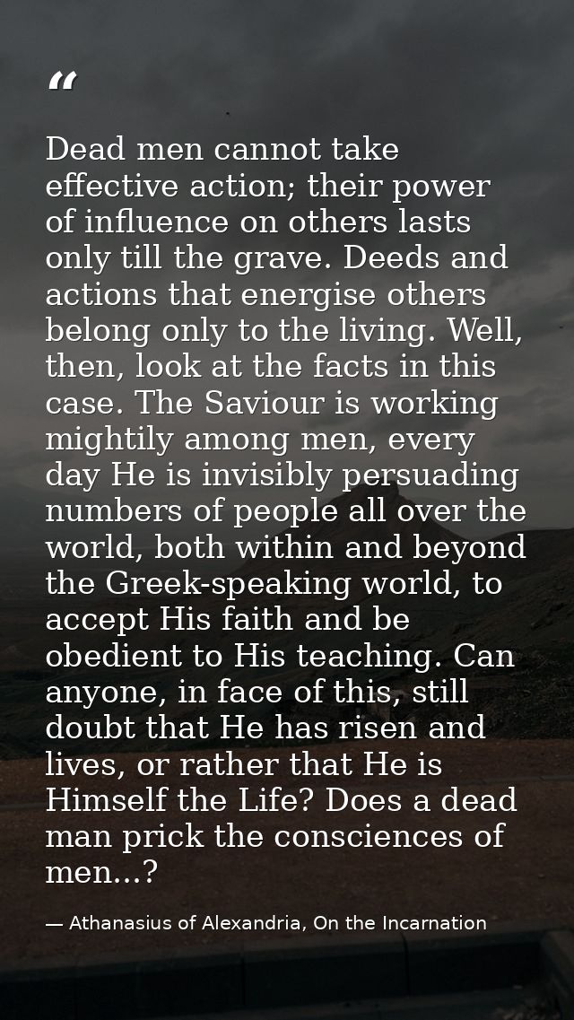 Dead men cannot take effective action; their power of influence on others lasts only till the grave. Deeds and actions t — Athanasius of Alexandria, On the Incarnation