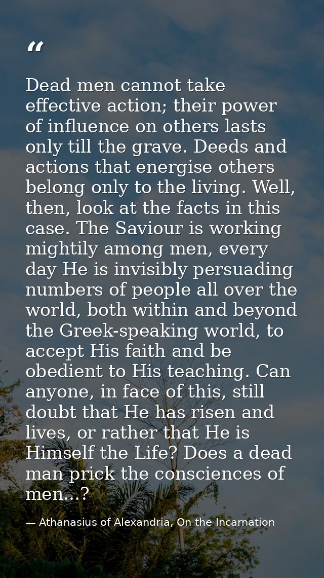 Dead men cannot take effective action; their power of influence on others lasts only till the grave. Deeds and actions t — Athanasius of Alexandria, On the Incarnation