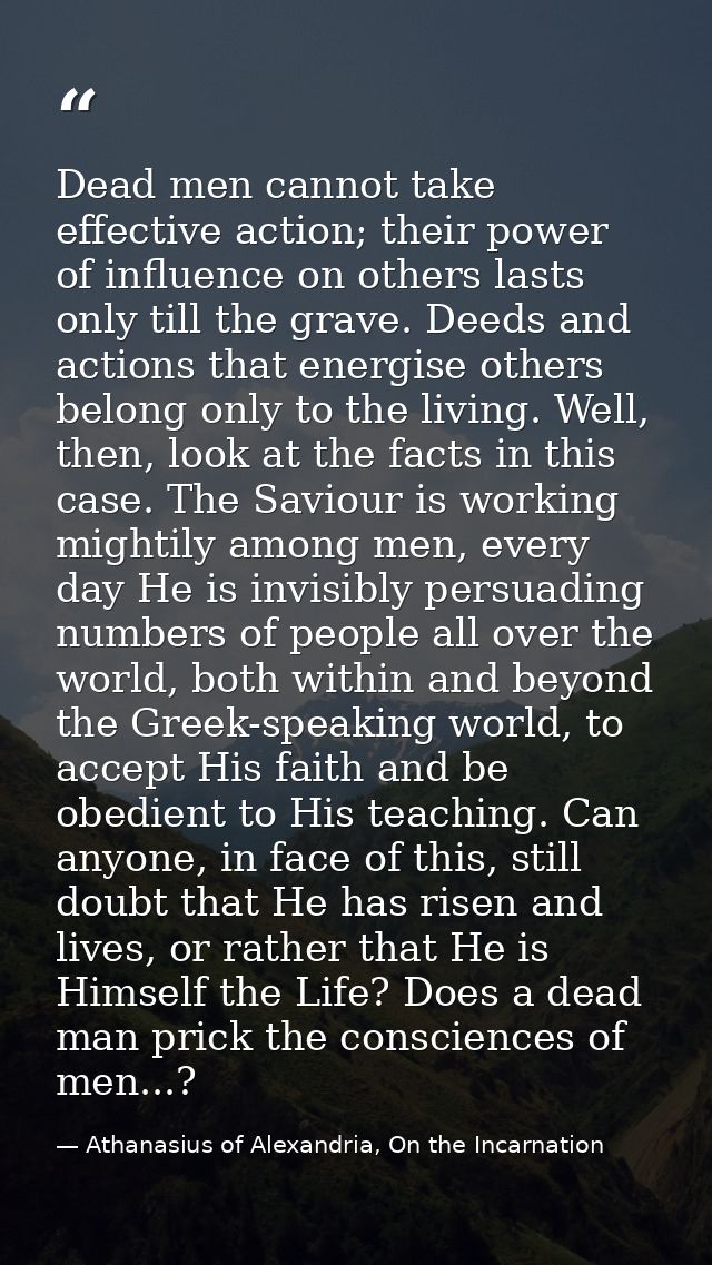 Dead men cannot take effective action; their power of influence on others lasts only till the grave. Deeds and actions t — Athanasius of Alexandria, On the Incarnation