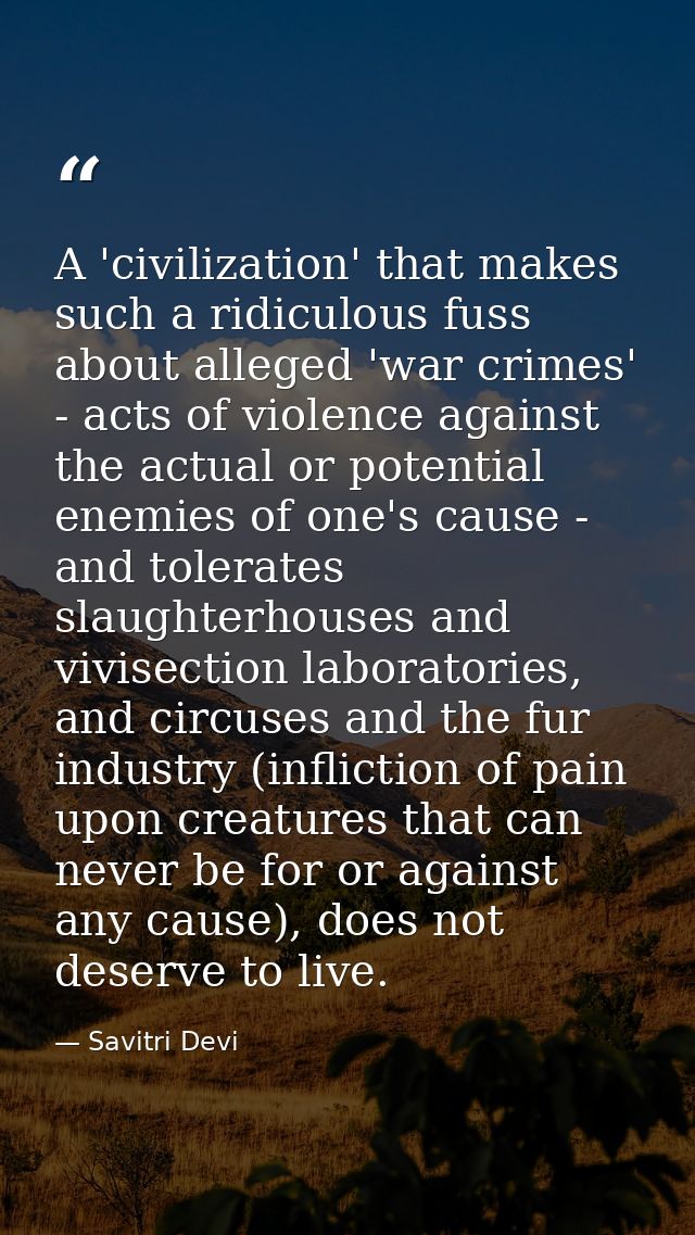 A 'civilization' that makes such a ridiculous fuss about alleged 'war crimes' - acts of violence against the actual or p — Savitri Devi