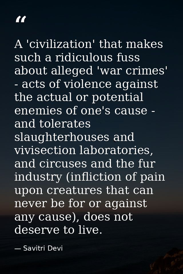 A 'civilization' that makes such a ridiculous fuss about alleged 'war crimes' - acts of violence against the actual or p — Savitri Devi