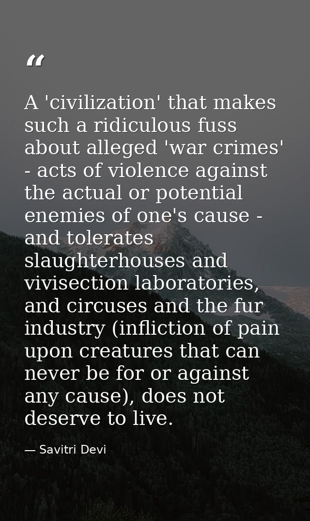 A 'civilization' that makes such a ridiculous fuss about alleged 'war crimes' - acts of violence against the actual or p — Savitri Devi