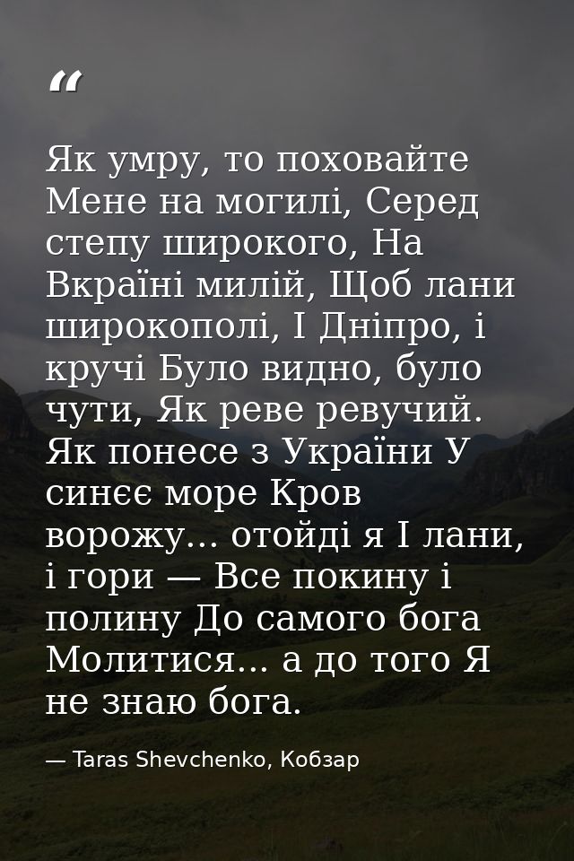 Як умру, то поховайте Мене на могилі, Серед степу широкого, На Вкраїні милій, Щоб лани широкополі, І Дніпро, і кручі Бул — Taras Shevchenko, Кобзар