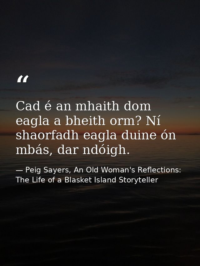 Cad é an mhaith dom eagla a bheith orm? Ní shaorfadh eagla duine ón mbás, dar ndóigh. — Peig Sayers, An Old Woman's Reflections: The Life of a Blasket Island Storyteller