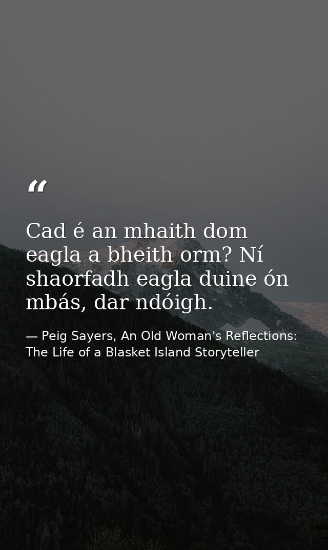 Cad é an mhaith dom eagla a bheith orm? Ní shaorfadh eagla duine ón mbás, dar ndóigh. — Peig Sayers, An Old Woman's Reflections: The Life of a Blasket Island Storyteller