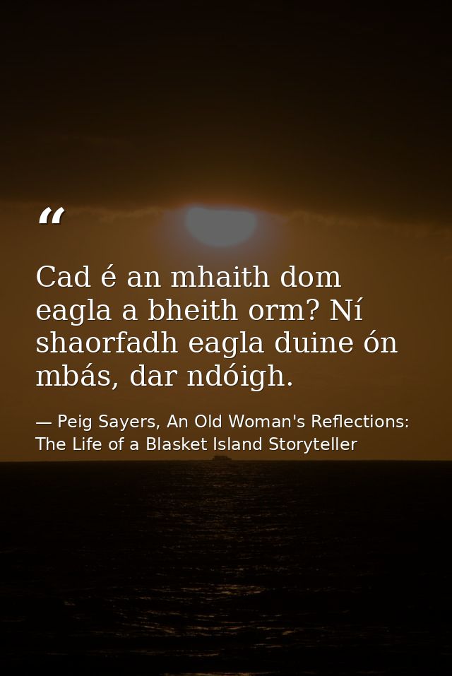 Cad é an mhaith dom eagla a bheith orm? Ní shaorfadh eagla duine ón mbás, dar ndóigh. — Peig Sayers, An Old Woman's Reflections: The Life of a Blasket Island Storyteller