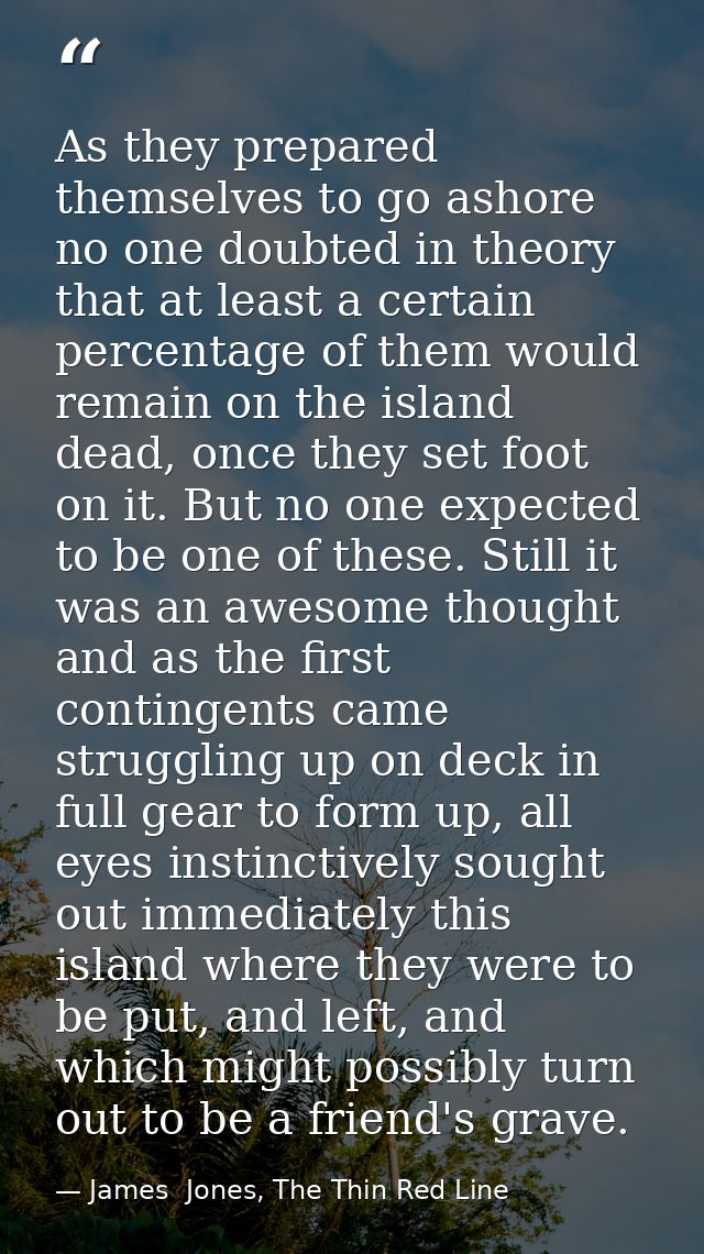 As they prepared themselves to go ashore no one doubted in theory that at least a certain percentage of them would remai — James  Jones, The Thin Red Line