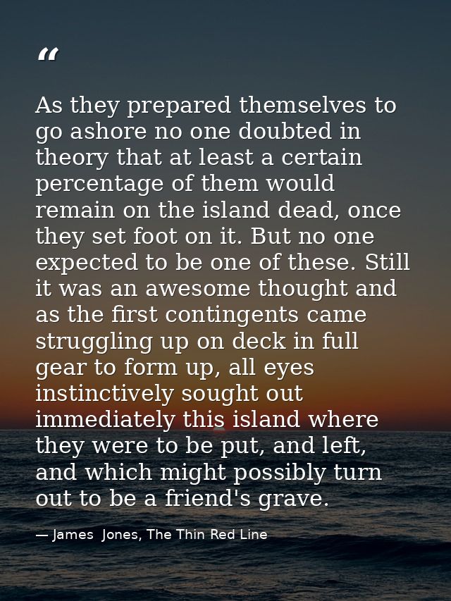 As they prepared themselves to go ashore no one doubted in theory that at least a certain percentage of them would remai — James  Jones, The Thin Red Line