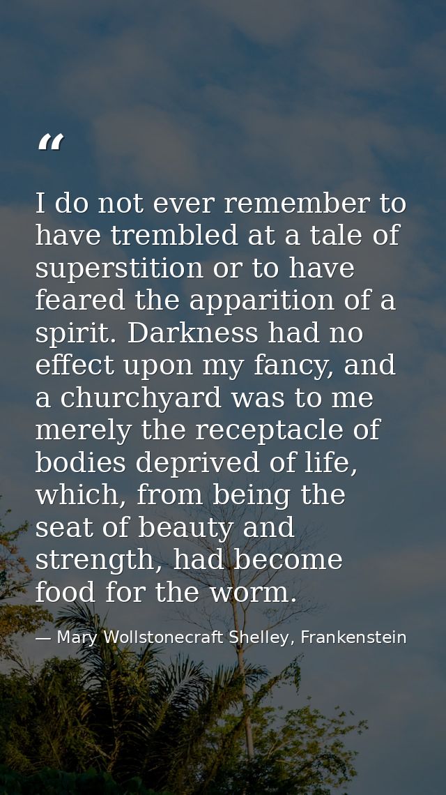 I do not ever remember to have trembled at a tale of superstition or to have feared the apparition of a spirit. Darkness — Mary Wollstonecraft Shelley, Frankenstein