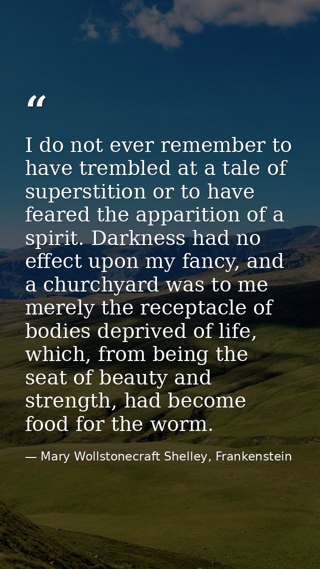 I do not ever remember to have trembled at a tale of superstition or to have feared the apparition of a spirit. Darkness — Mary Wollstonecraft Shelley, Frankenstein