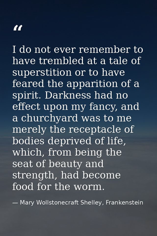 I do not ever remember to have trembled at a tale of superstition or to have feared the apparition of a spirit. Darkness — Mary Wollstonecraft Shelley, Frankenstein