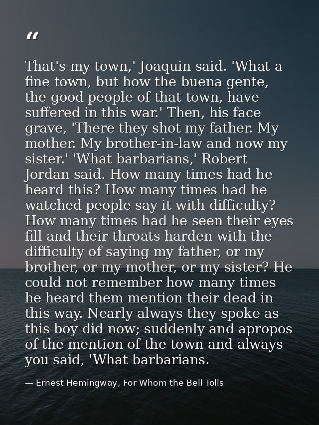 That's my town,' Joaquin said. 'What a fine town, but how the buena gente, the good people of that town, have suffered i — Ernest Hemingway, For Whom the Bell Tolls