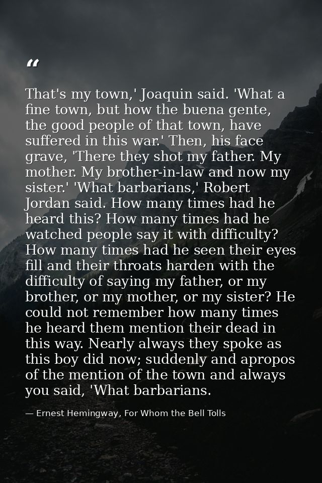 That's my town,' Joaquin said. 'What a fine town, but how the buena gente, the good people of that town, have suffered i — Ernest Hemingway, For Whom the Bell Tolls