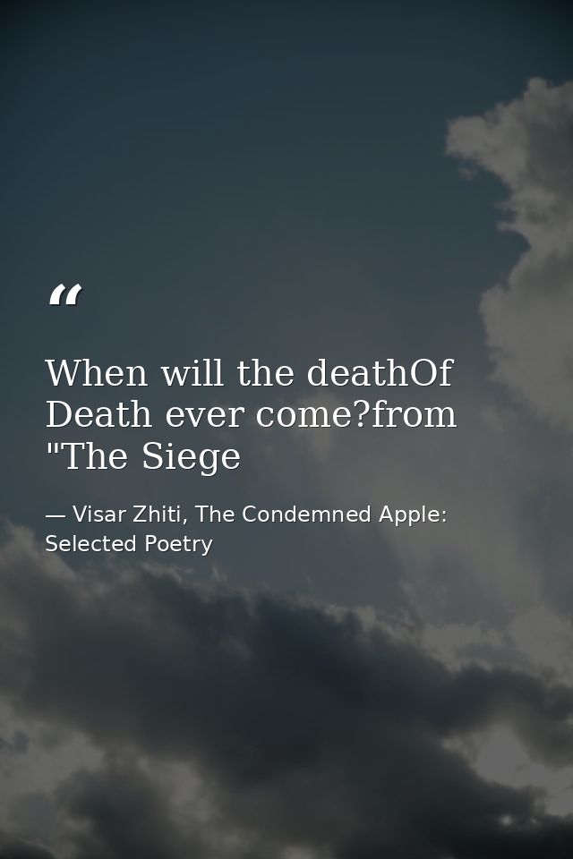 When will the deathOf Death ever come?from "The Siege — Visar Zhiti, The Condemned Apple: Selected Poetry
