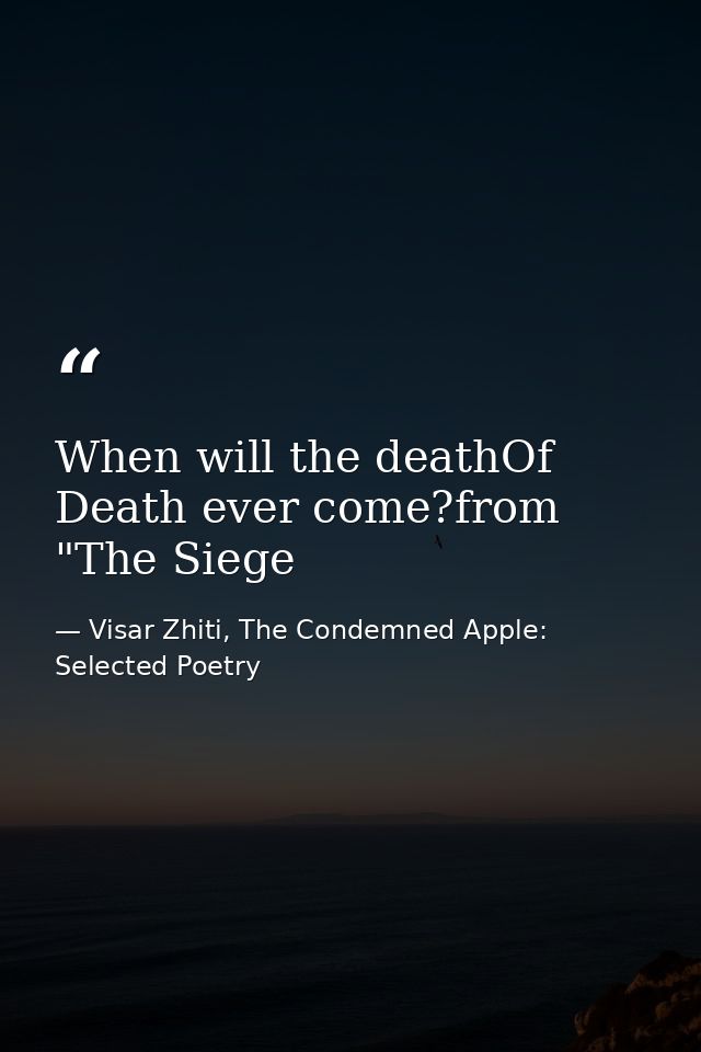 When will the deathOf Death ever come?from "The Siege — Visar Zhiti, The Condemned Apple: Selected Poetry